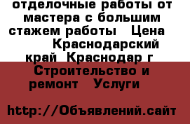 отделочные работы от мастера с большим стажем работы › Цена ­ 500 - Краснодарский край, Краснодар г. Строительство и ремонт » Услуги   